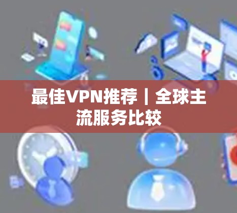 最佳VPN推荐|全球主流服务比较 最佳VPN推荐|全球主流服务比较