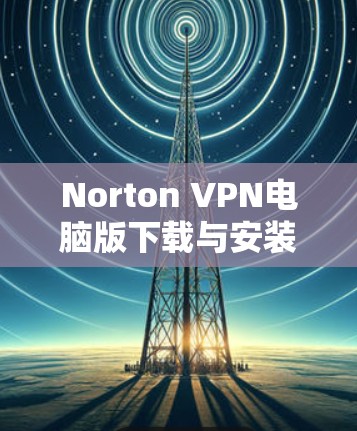 Norton VPN电脑版下载与安装使用教程