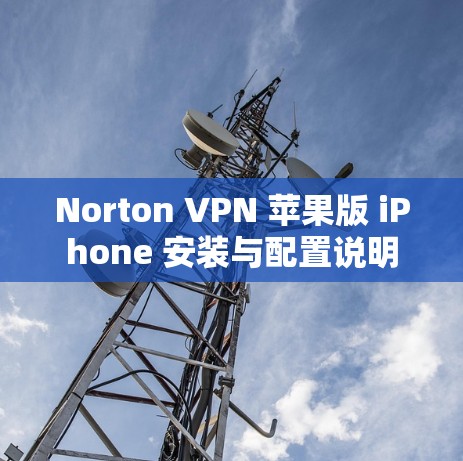 Norton VPN 苹果版 iPhone 安装与配置说明