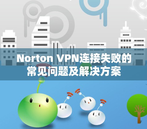 Norton VPN连接失败的常见问题及解决方案