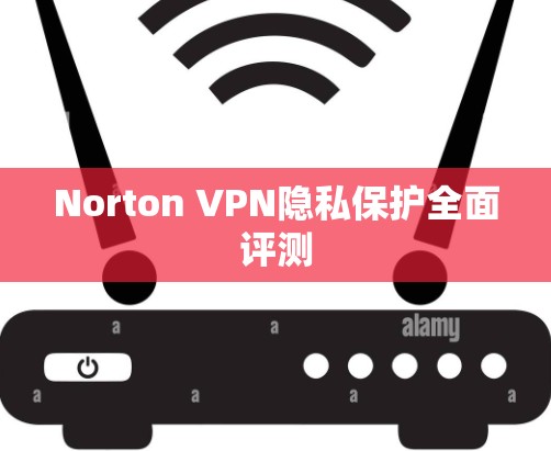 Norton VPN隐私保护全面评测