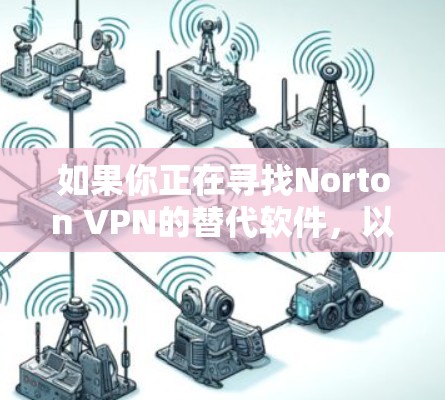 如果你正在寻找Norton VPN的替代软件，以下是一些热门的VPN品牌推荐，这些品牌在速度、安全性和隐私保护方面都有各自的优势