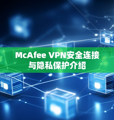 McAfee VPN安全连接与隐私保护介绍