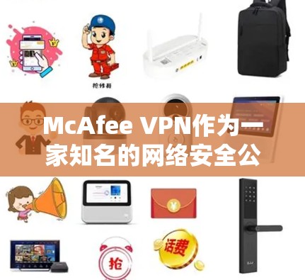 McAfee VPN作为一家知名的网络安全公司推出的VPN服务，综合性能在多个方面表现出色。以下是对其综合性能的详细分析，帮助您全面了解其优缺点