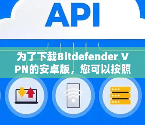为了下载Bitdefender VPN的安卓版,您可以按照以下步骤操作 为了下载Bitdefender VPN的安卓版,您可以按照以下步骤操作