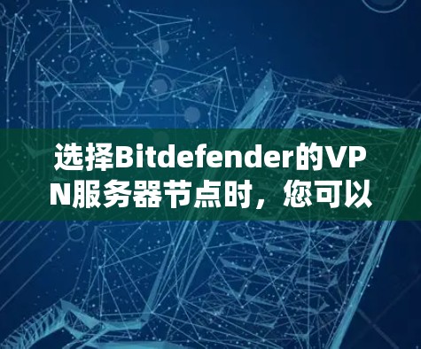 选择Bitdefender的VPN服务器节点时，您可以按照以下步骤进行