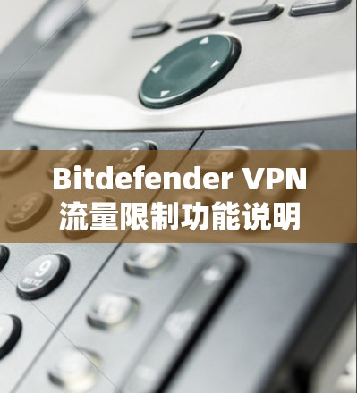Bitdefender VPN流量限制功能说明 Bitdefender VPN流量限制功能说明