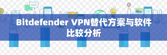 Bitdefender VPN替代方案与软件比较分析 Bitdefender VPN替代方案与软件比较分析