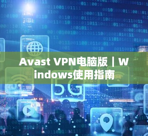 Avast VPN电脑版|Windows使用指南 Avast VPN电脑版|Windows使用指南