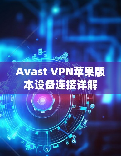 Avast VPN苹果版本设备连接详解