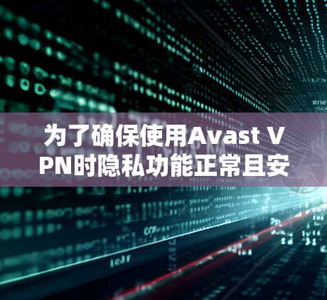 为了确保使用Avast VPN时隐私功能正常且安全,请按照以下步骤操作 为了确保使用Avast VPN时隐私功能正常且安全,请按照以下步骤操作