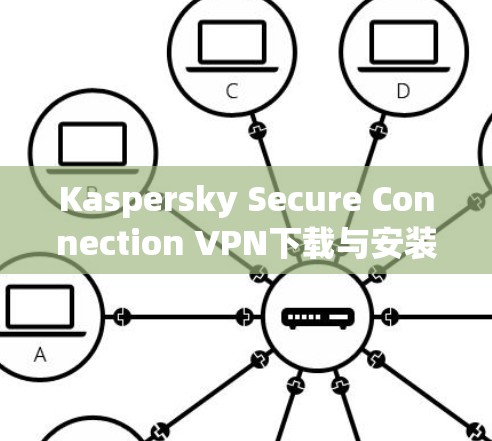 Kaspersky Secure Connection VPN下载与安装指南 Kaspersky Secure Connection VPN下载与安装指南