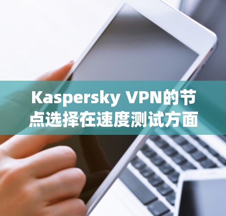 Kaspersky VPN的节点选择在速度测试方面表现优异,提供了多样化的选项和工具来满足用户需求。以下是对Kaspersky VPN节点选择的详细分析和建议 Kaspersky VPN的节点选择在速度测试方面表现优异,提供了多样化的选项和工具来满足用户需求。以下是对Kaspersky VPN节点选择的详细分析和建议