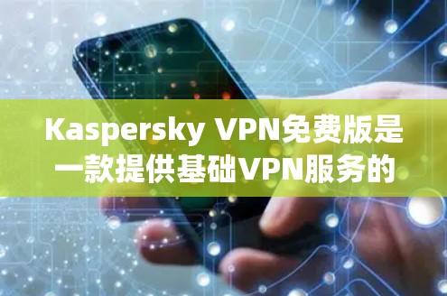 Kaspersky VPN免费版是一款提供基础VPN服务的工具，适合用户需要基本的网络安全和隐私保护功能。以下是对Kaspersky VPN免费版的功能体验介绍
