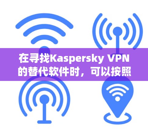 在寻找Kaspersky VPN的替代软件时,可以按照以下步骤进行 在寻找Kaspersky VPN的替代软件时,可以按照以下步骤进行