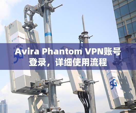 Avira Phantom VPN账号登录,详细使用流程 Avira Phantom VPN账号登录,详细使用流程