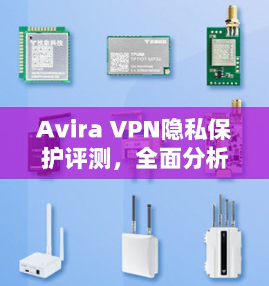 Avira VPN隐私保护评测,全面分析与建议 Avira VPN隐私保护评测,全面分析与建议