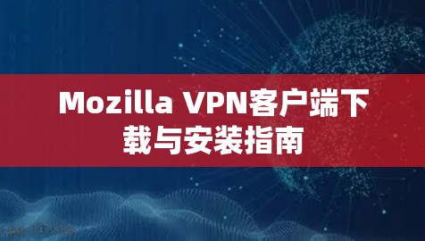 Mozilla VPN客户端下载与安装指南