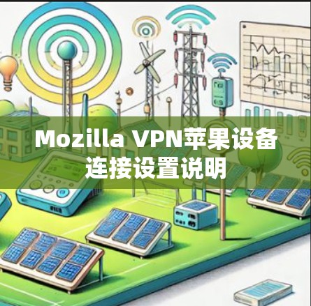 Mozilla VPN苹果设备连接设置说明 Mozilla VPN苹果设备连接设置说明