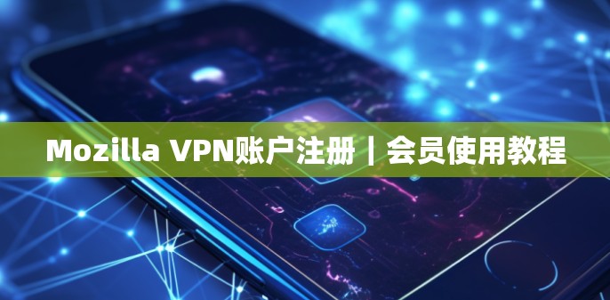 Mozilla VPN账户注册｜会员使用教程