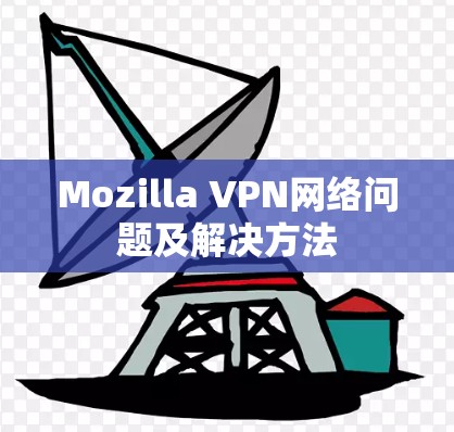 Mozilla VPN网络问题及解决方法