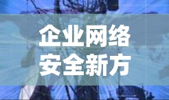 企业网络安全新方案,VPN服务排行与应用 企业网络安全新方案,VPN服务排行与应用