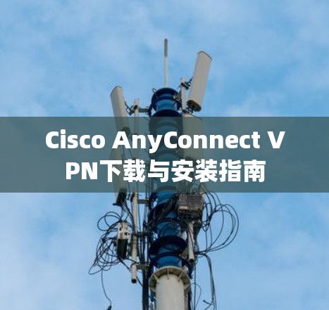 Cisco AnyConnect VPN下载与安装指南