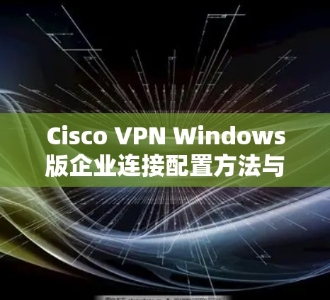 Cisco VPN Windows版企业连接配置方法与技术支持
