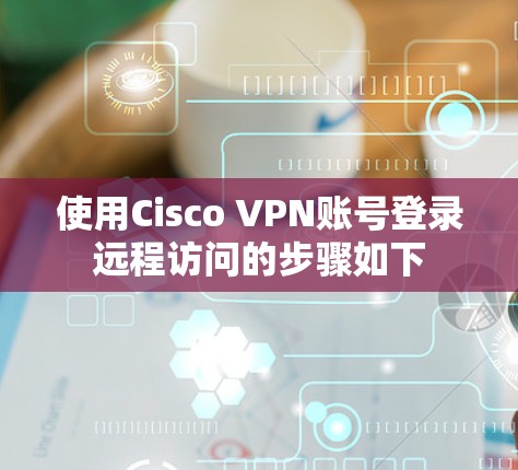 使用Cisco VPN账号登录远程访问的步骤如下