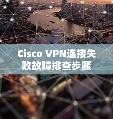Cisco VPN连接失败故障排查步骤