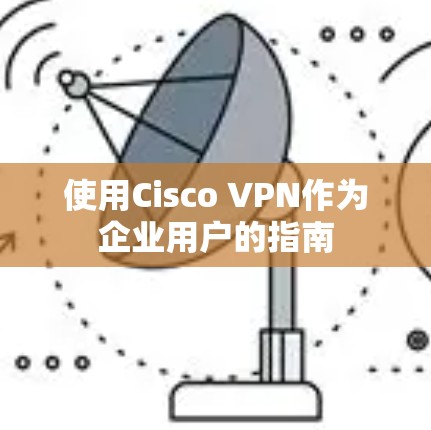 使用Cisco VPN作为企业用户的指南 使用Cisco VPN作为企业用户的指南