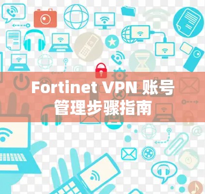 Fortinet VPN 账号管理步骤指南
