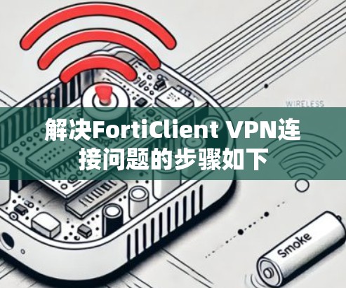 解决FortiClient VPN连接问题的步骤如下
