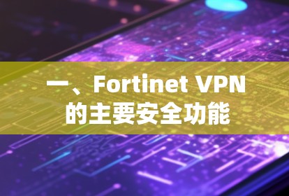 一、Fortinet VPN 的主要安全功能