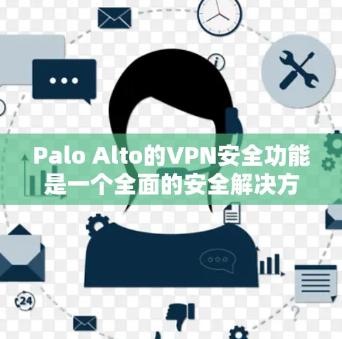 Palo Alto的VPN安全功能是一个全面的安全解决方案，结合了多种技术手段来保护企业网络。以下是其关键的安全功能