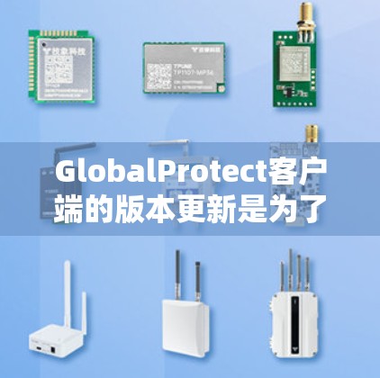GlobalProtect客户端的版本更新是为了不断提升安全性、性能和用户体验。以下是对各个版本的详细介绍 GlobalProtect客户端的版本更新是为了不断提升安全性、性能和用户体验。以下是对各个版本的详细介绍