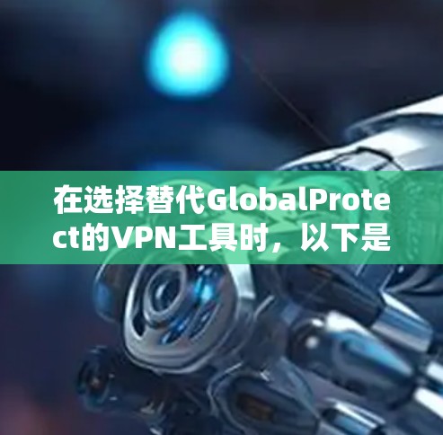 在选择替代GlobalProtect的VPN工具时，以下是根据多方面分析得出的建议
