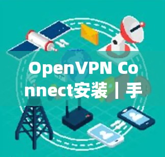 OpenVPN Connect安装｜手机VPN设置方法