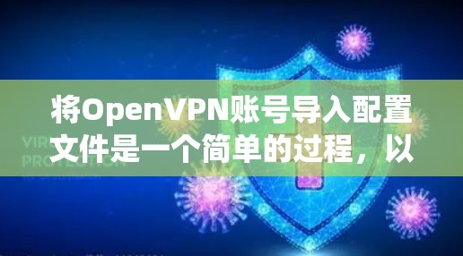 将OpenVPN账号导入配置文件是一个简单的过程,以下是详细的步骤指南 将OpenVPN账号导入配置文件是一个简单的过程,以下是详细的步骤指南
