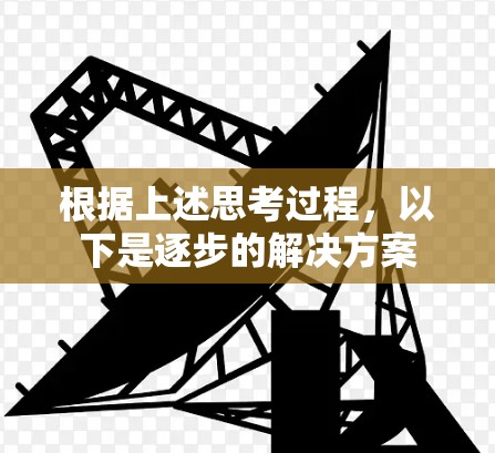 根据上述思考过程,以下是逐步的解决方案 根据上述思考过程,以下是逐步的解决方案