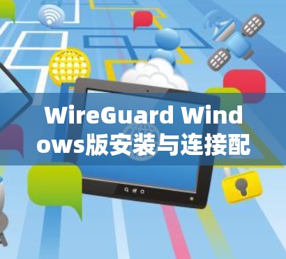 WireGuard Windows版安装与连接配置指南 WireGuard Windows版安装与连接配置指南