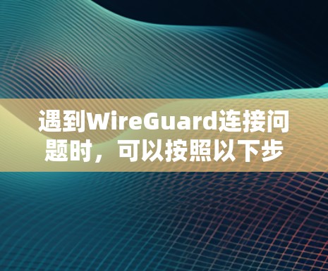 遇到WireGuard连接问题时,可以按照以下步骤逐步排查和解决 遇到WireGuard连接问题时,可以按照以下步骤逐步排查和解决