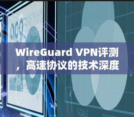 WireGuard VPN评测,高速协议的技术深度分析 WireGuard VPN评测,高速协议的技术深度分析