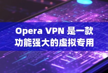 Opera VPN 是一款功能强大的虚拟专用网络(VPN)服务,旨在帮助用户保护隐私、匿名上网、绕过网络限制等。以下是关于 Opera VPN 功能和浏览器网络设置的详细说明 Opera VPN 是一款功能强大的虚拟专用网络(VPN)服务,旨在帮助用户保护隐私、匿名上网、绕过网络限制等。以下是关于 Opera VPN 功能和浏览器网络设置的详细说明