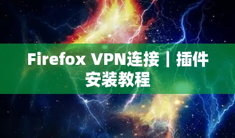 Firefox VPN连接|插件安装教程 Firefox VPN连接|插件安装教程