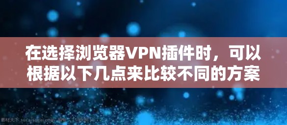 在选择浏览器VPN插件时,可以根据以下几点来比较不同的方案 在选择浏览器VPN插件时,可以根据以下几点来比较不同的方案