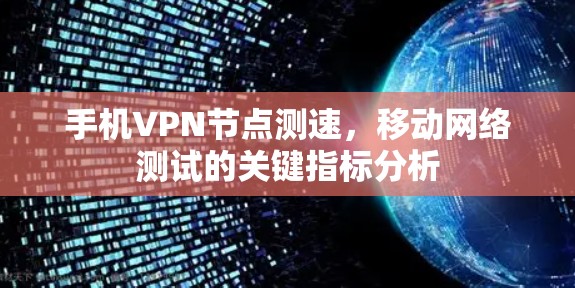 手机VPN节点测速,移动网络测试的关键指标分析 手机VPN节点测速,移动网络测试的关键指标分析