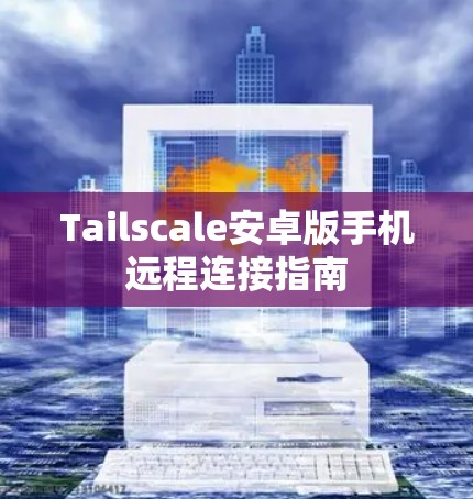 Tailscale安卓版手机远程连接指南