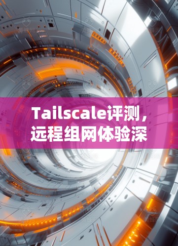 Tailscale评测，远程组网体验深度分析