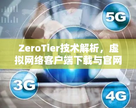 ZeroTier技术解析，虚拟网络客户端下载与官网功能详解